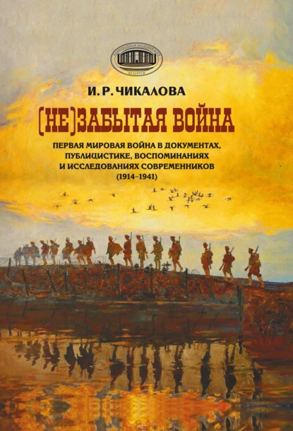 Обложка книги (Не)забытая война. Первая мировая война в документах, публицистике, воспоминаниях и исследованиях современников (1914–1941), И. Р. Чикалова