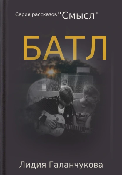 Обложка книги Серия рассказов «Смысл». Батл, Лидия Васильевна Галанчукова
