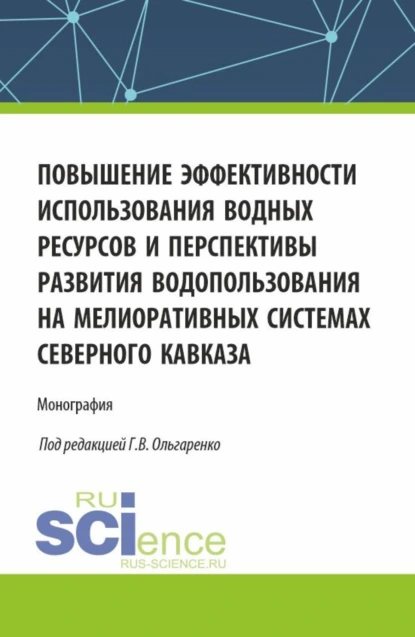 Обложка книги Повышение эффективности использования водных ресурсов и перспективы развития водопользования на мелиоративных системах Северного Кавказа. (Аспирантура, Бакалавриат, Магистратура). Монография., Михаил Петрович Замаховский