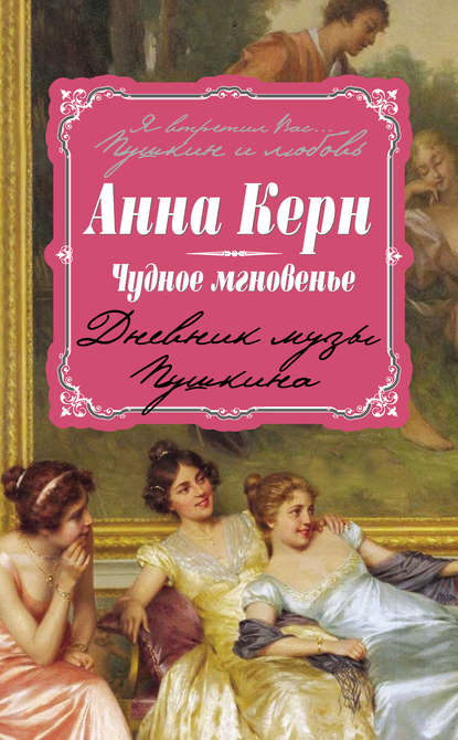 Анна Керн — Чудное мгновенье. Дневник музы Пушкина