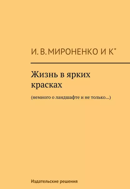 Обложка книги Жизнь в ярких красках. Немного о ландшафте и не только, Ия Мироненко