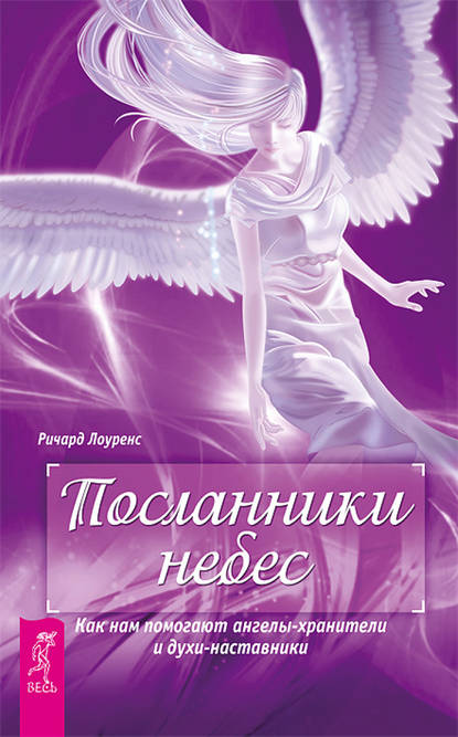 Посланники небес. Как нам помогают ангелы-хранители и духи-наставники (Ричард Лоуренс). 2009г. 