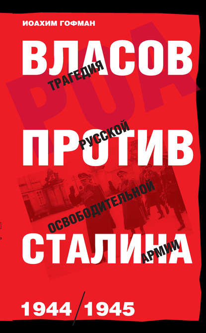 Иоахим Гофман - Власов против Сталина. Трагедия Русской освободительной армии, 1944–1945