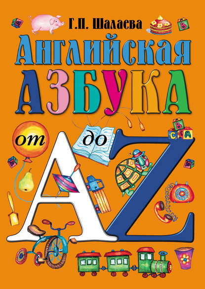 Г. П. Шалаева - Английская азбука от А до Z