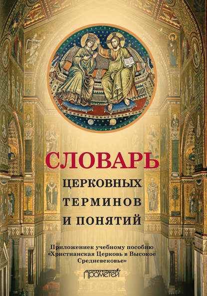 Группа авторов - Словарь церковных терминов и понятий. Приложение к учебному пособию «Христианская Церковь в Высокое Средневековье»