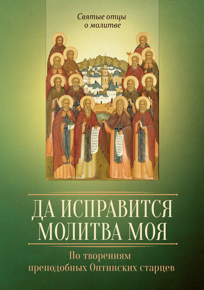 Группа авторов - Да исправится молитва моя. По творениям преподобных Оптинских старцев