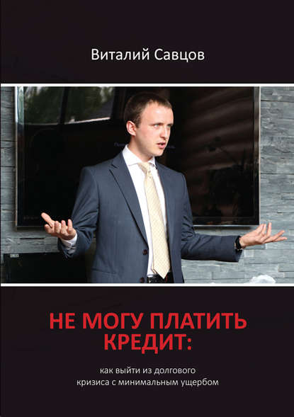 Виталий Савцов — Не могу платить кредит. Как выйти из долгового кризиса с минимальным ущербом