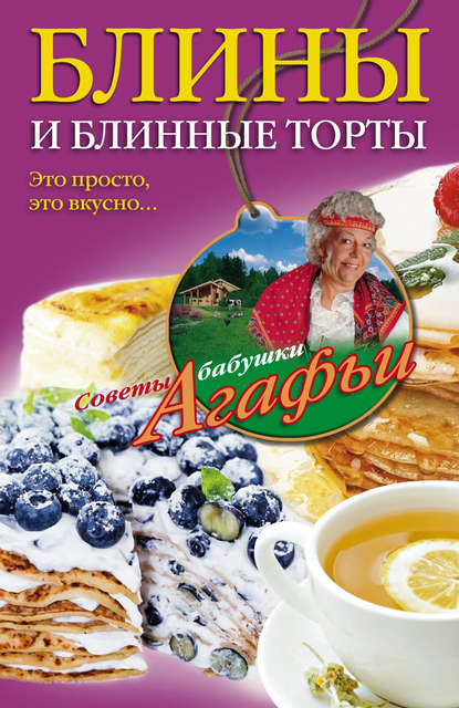 Агафья Тихоновна Звонарева - Блины и блинные торты. Это просто, это вкусно…