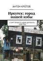 Иркутск: город нашей избы. Старт проекта «Дом для всех», 2006 год