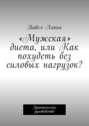 «Мужская» диета, или Как похудеть без силовых нагрузок? Практическое руководство