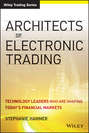 Architects of Electronic Trading. Technology Leaders Who Are Shaping Today\'s Financial Markets