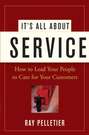 It\'s All About Service. How to Lead Your People to Care for Your Customers