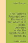 The Pilgrim\'s Progress from this world to that which is to come, delivered under the similitude of a dream