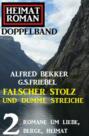 Falscher Stolz und dumme Streiche: Heimatroman Doppelband 2 Romane um Liebe, Berge, Heimat