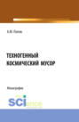 Техногенный космический мусор. (Аспирантура, Бакалавриат, Магистратура). Монография.