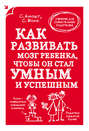 Как развивать мозг ребенка, чтобы он стал умным и успешным