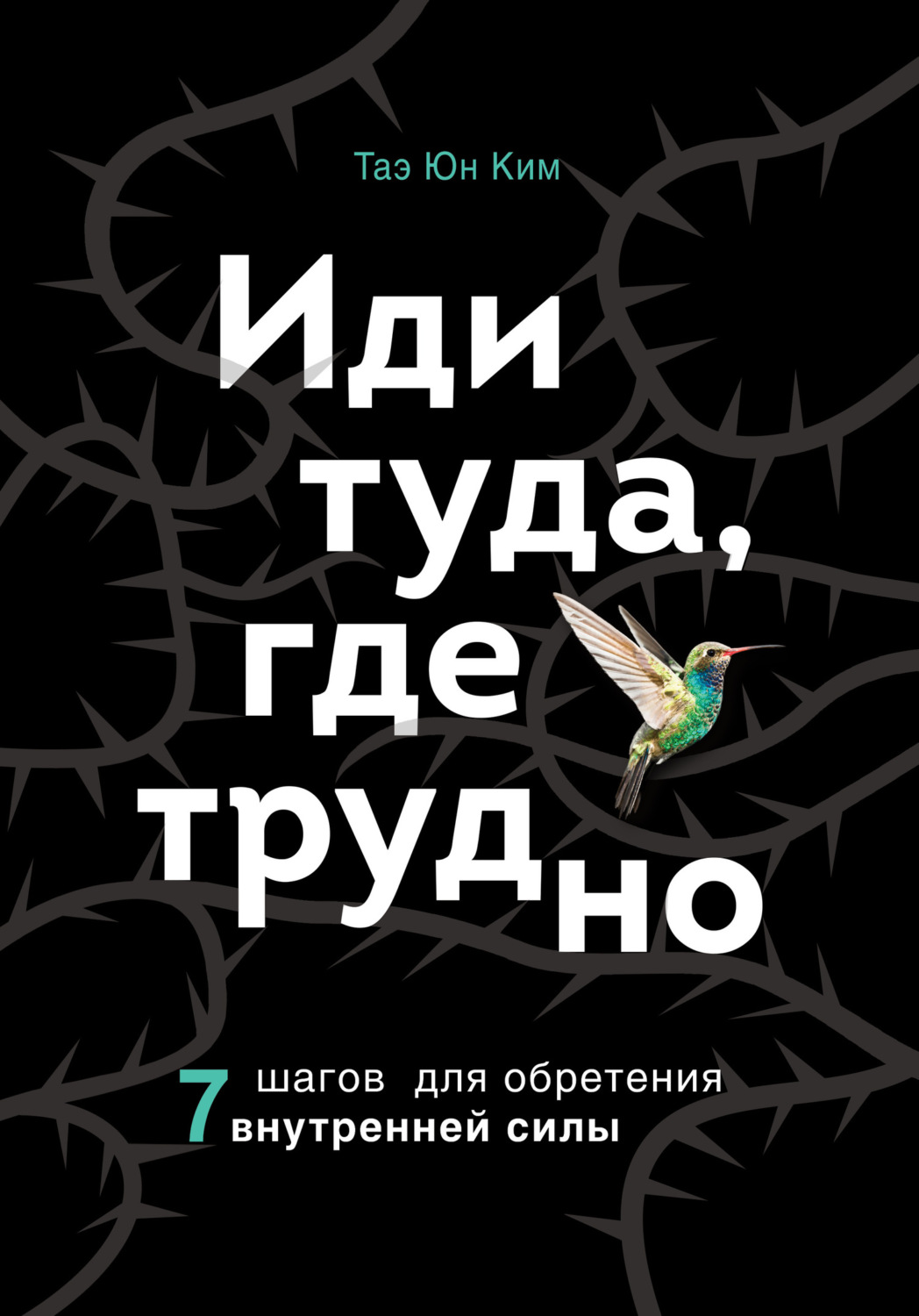 Иди туда, где трудно. 7 шагов для обретения внутренней силы, Таэ Юн Ким ...