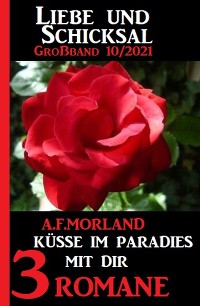 Küsse im Paradies mit dir: Liebe und Schicksal Großband 3 Romane 10\/2021