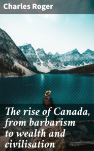 The rise of Canada, from barbarism to wealth and civilisation