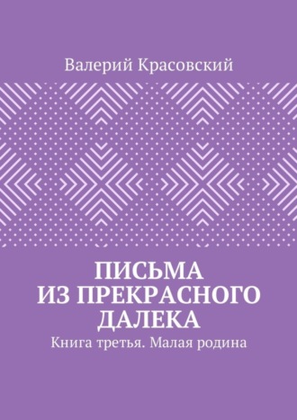 Valerij Krasovskij Pisma Iz Prekrasnogo Daleka Kniga Tretya Malaya Rodina Chitat Onlajn Polnostyu Litres