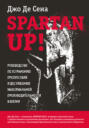 Spartan up! Руководство по устранению препятствий и достижению максимальной производительности в жизни