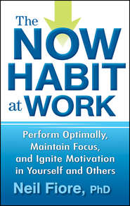 The Now Habit at Work. Perform Optimally, Maintain Focus, and Ignite Motivation in Yourself and Others